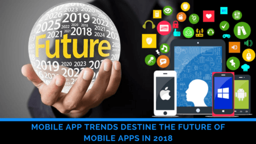 Mobile App Trends Destine the Future of Mobile Apps in 2018 | Techno FAQ