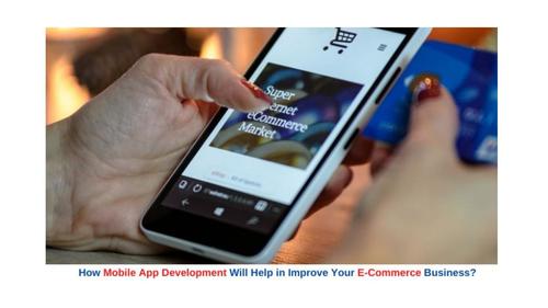 How Mobile App Development Will Help To Improve Your E-Commerce Business